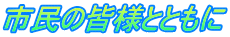 市民の皆様とともに